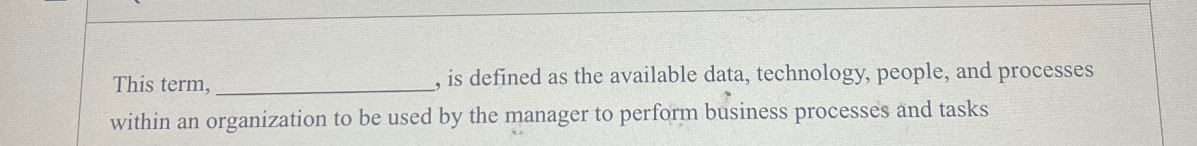  This term, , is defined as the available data, technology, people,