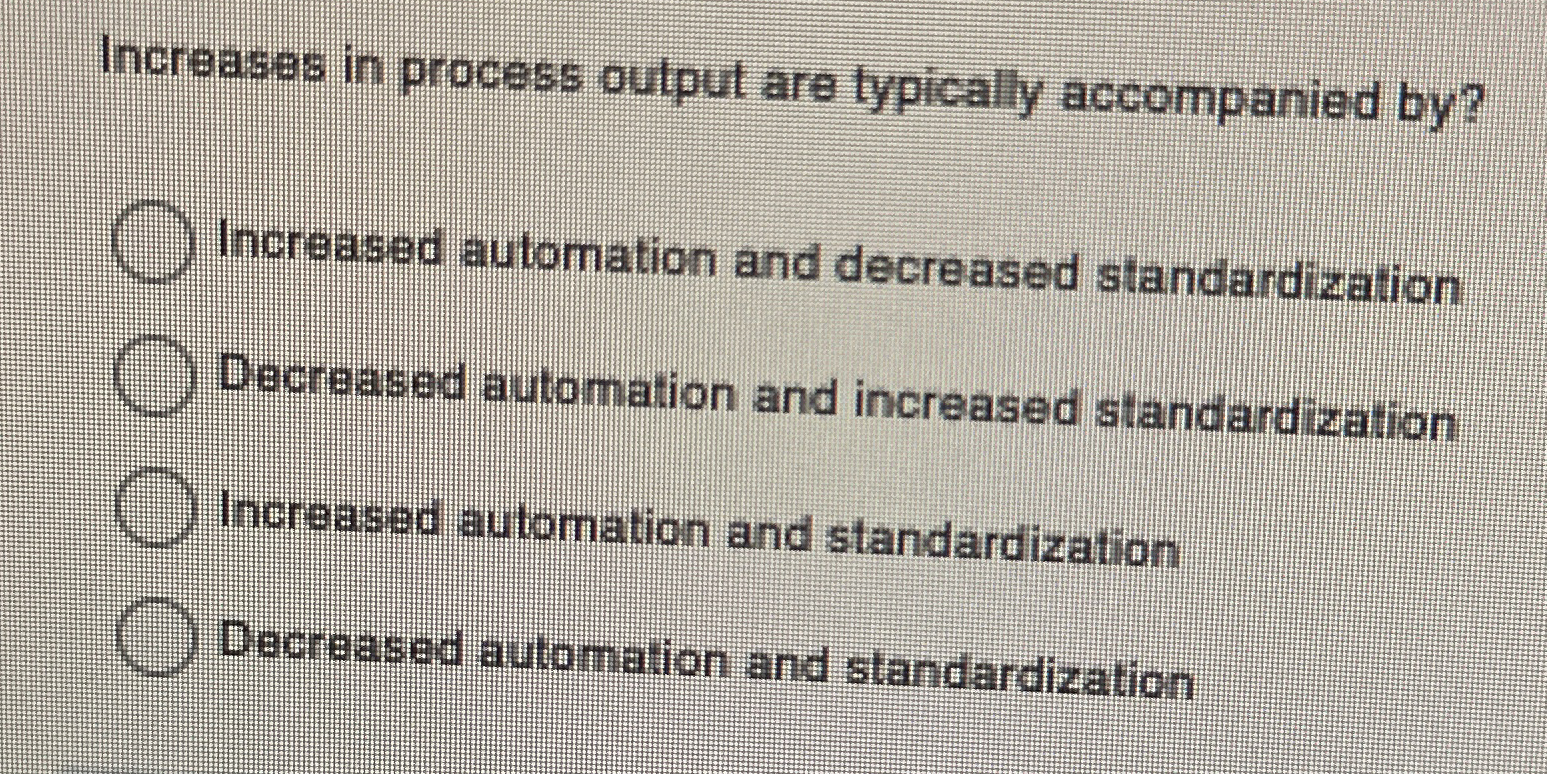  Increases in process output are typically accompanied by? Increased automation and