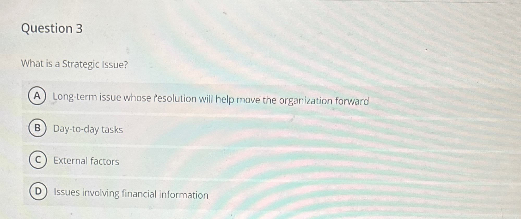  Question 3 What is a Strategic Issue? Long-term issue whose resolution