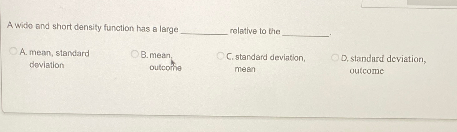  A wide and short density function has a large relative to