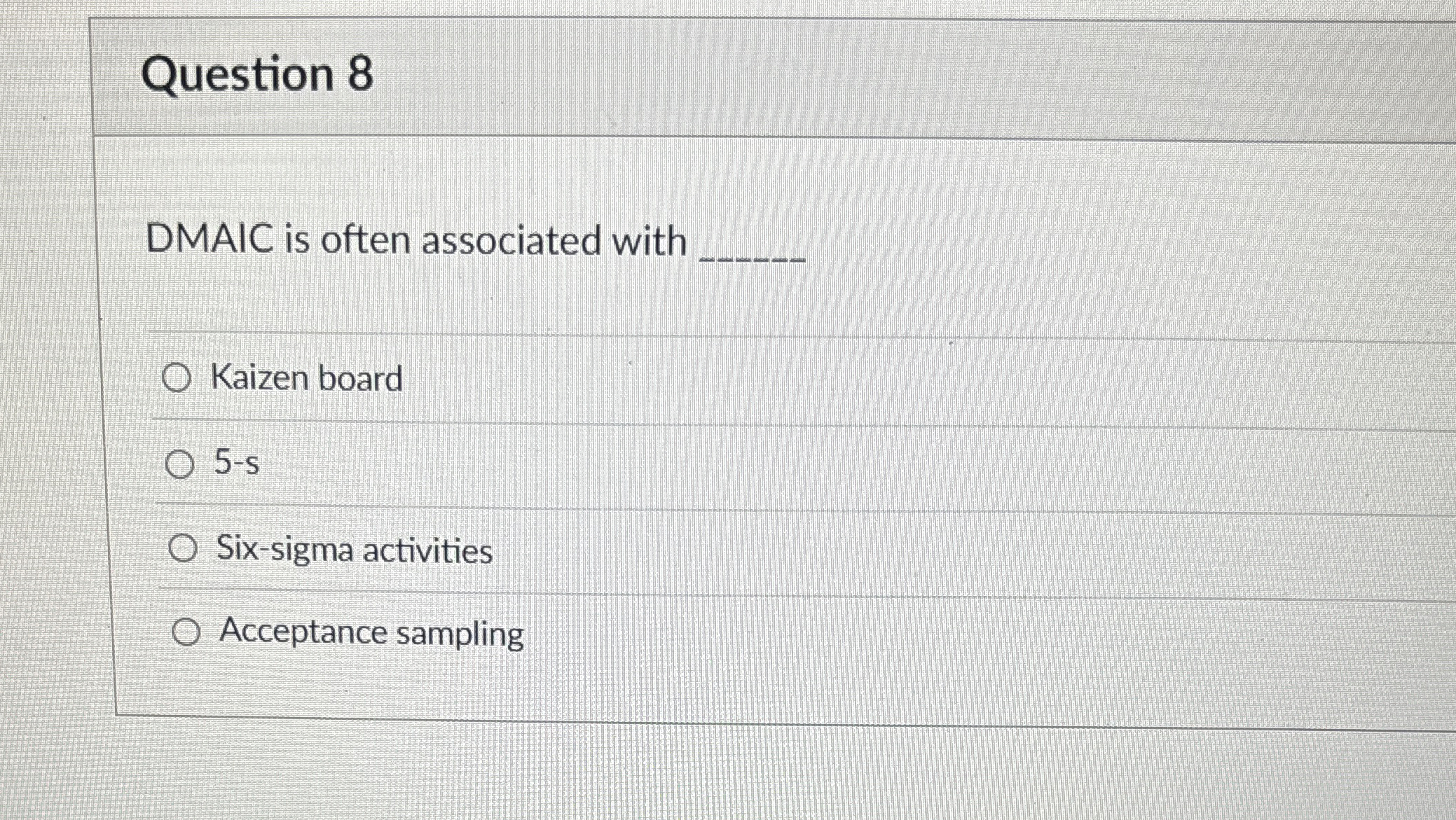  Question 8 DMAIC is often associated with Kaizen board 5-s Six-sigma