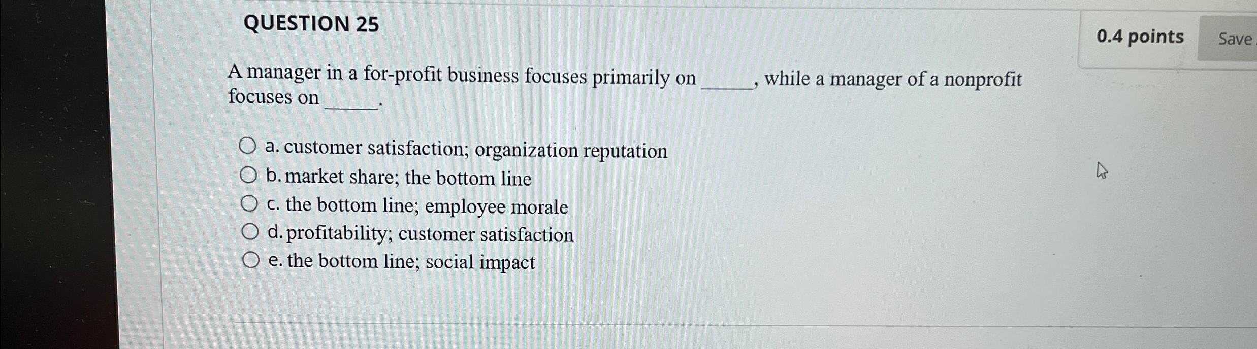  QUESTION 25 A manager in a for-profit business focuses primarily on