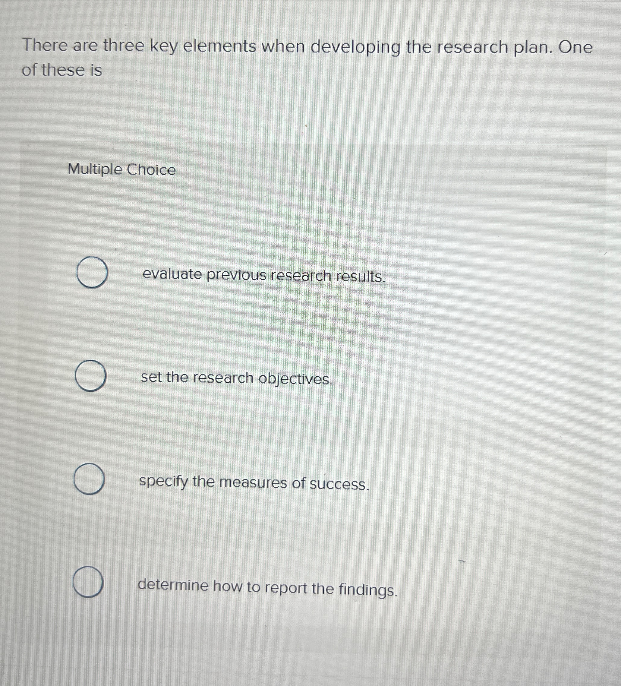  There are three key elements when developing the research plan. One