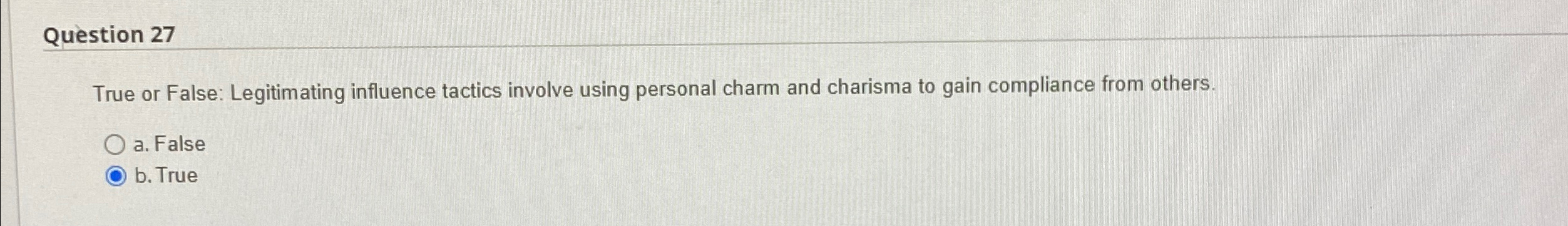  Question 27 True or False: Legitimating influence tactics involve using personal