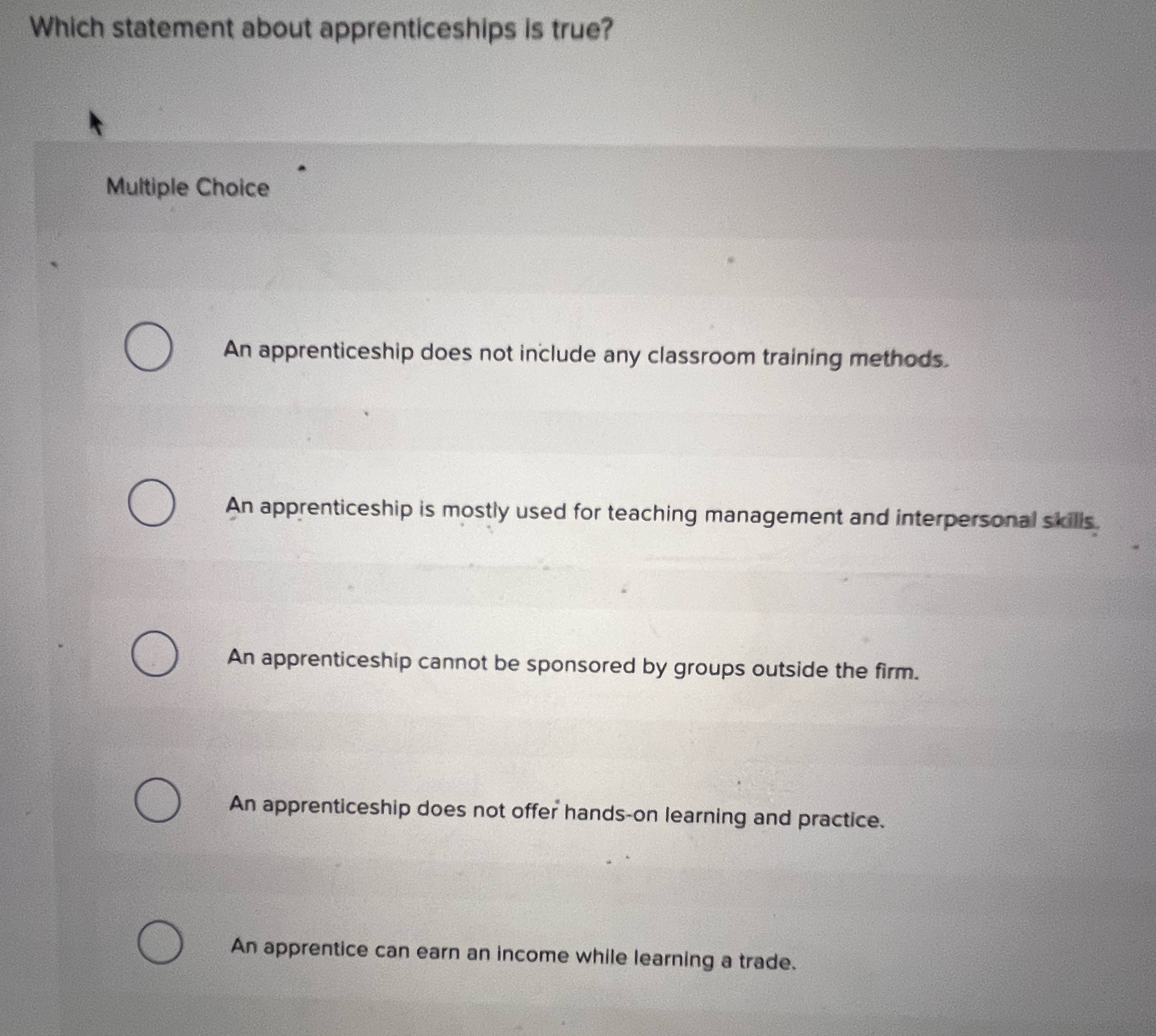  Which statement about apprenticeships is true? Multiple Choice An apprenticeship does
