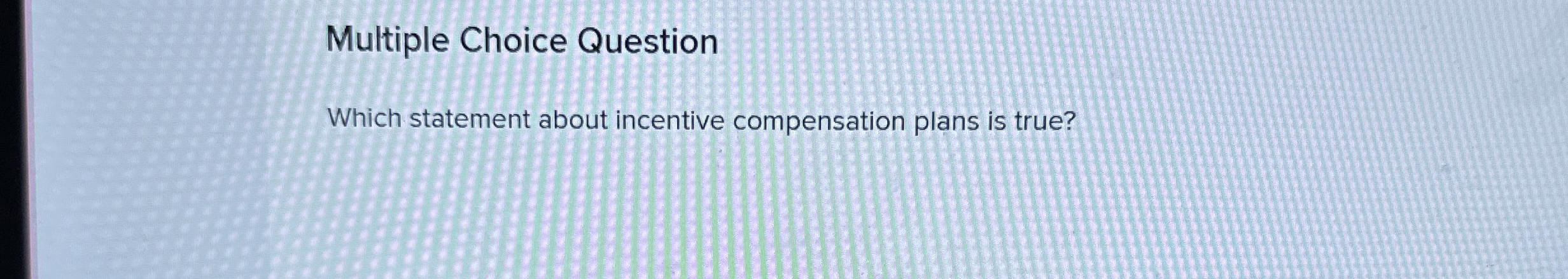  Multiple Choice Question Which statement about incentive compensation plans is true?