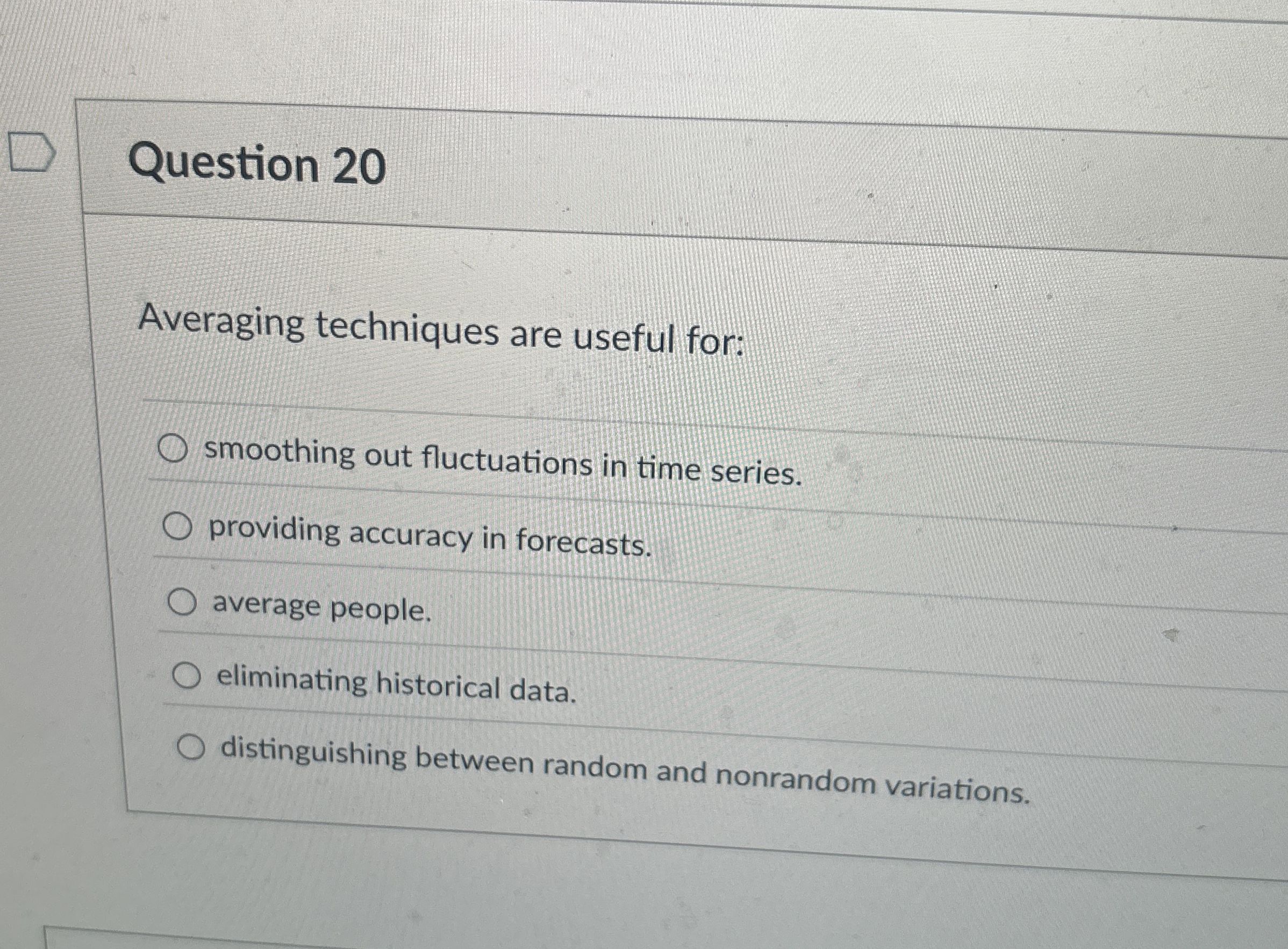  Question 20 Averaging techniques are useful for: smoothing out fluctuations in