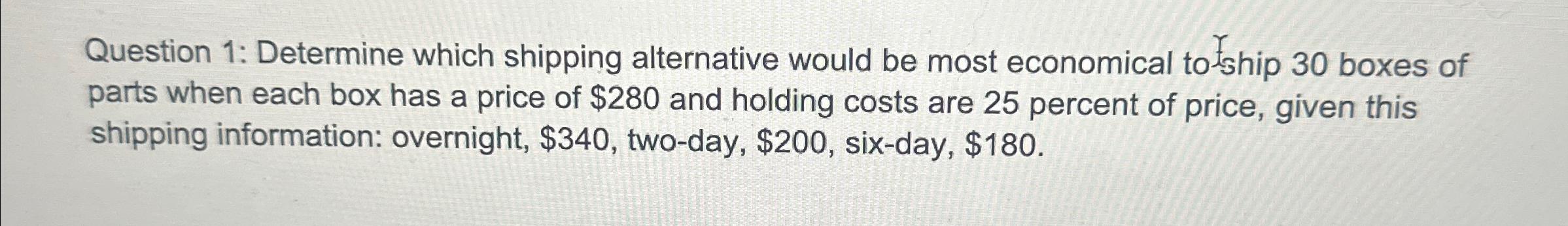  Question 1: Determine which shipping alternative would be most economical to