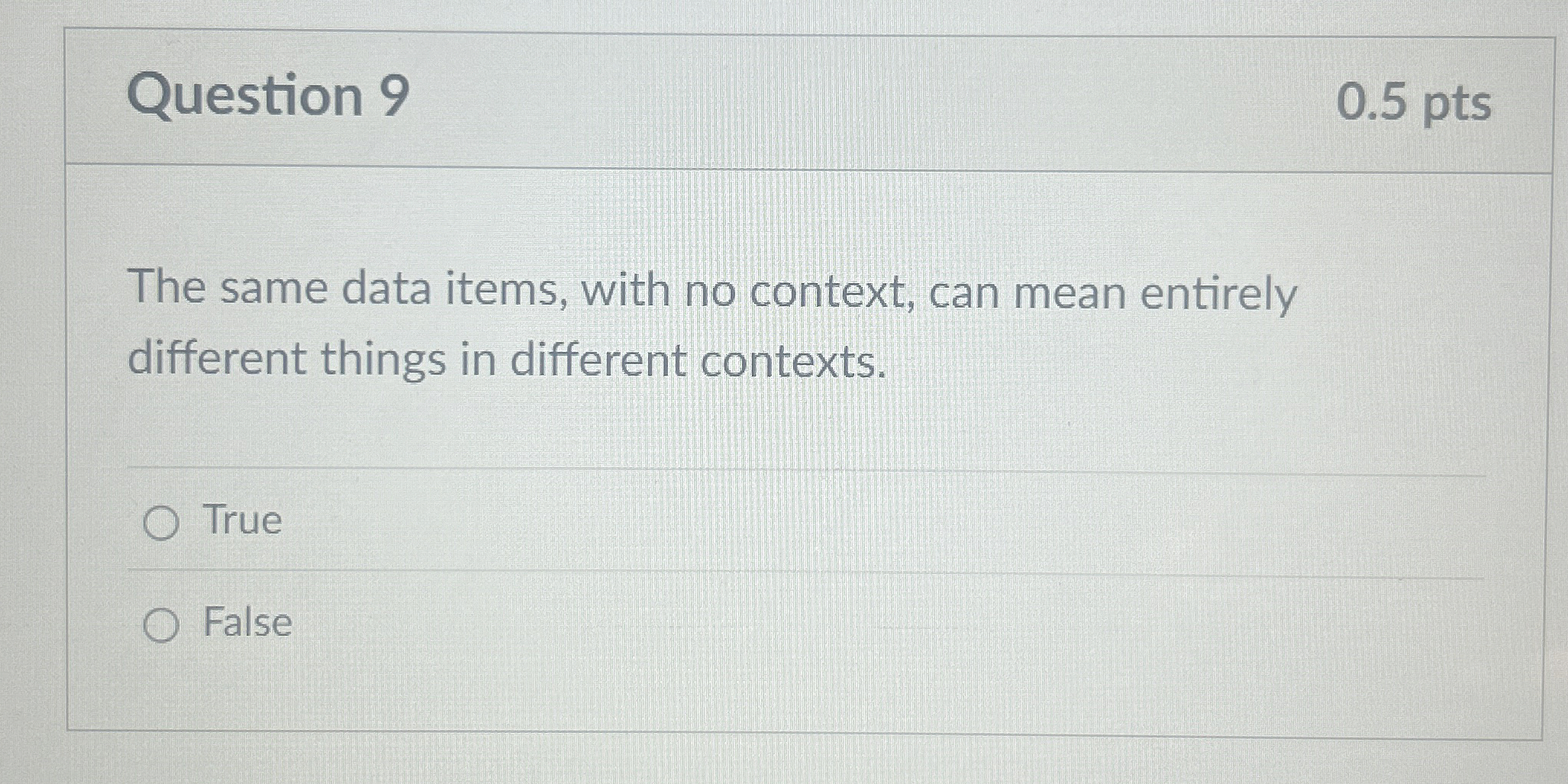  Question 9 0.5 pts The same data items, with no context,