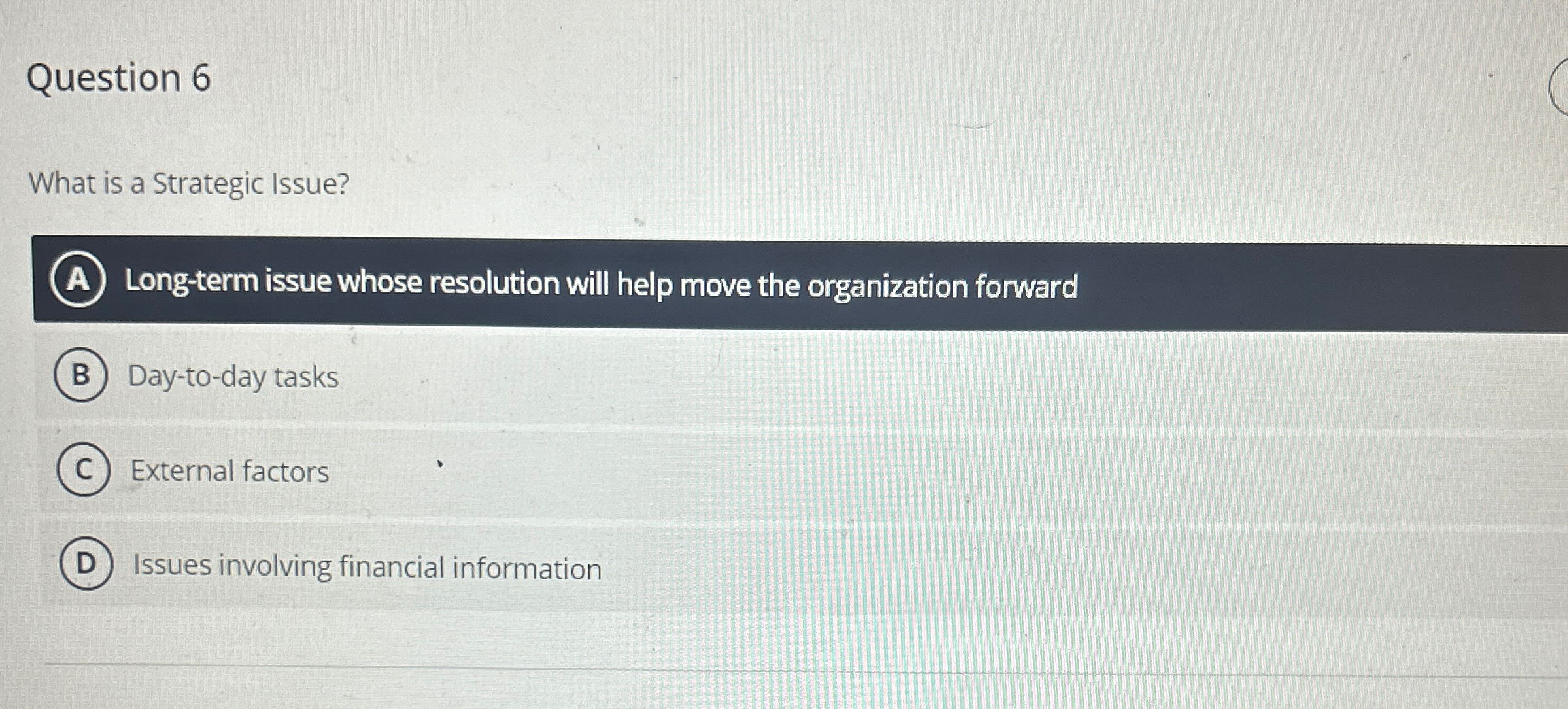  Question 6 What is a Strategic Issue? A Long-term issue whose