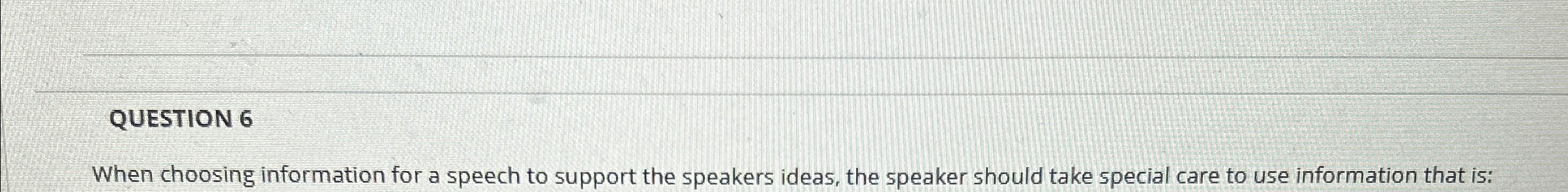  QUESTION 6 When choosing information for a speech to support the