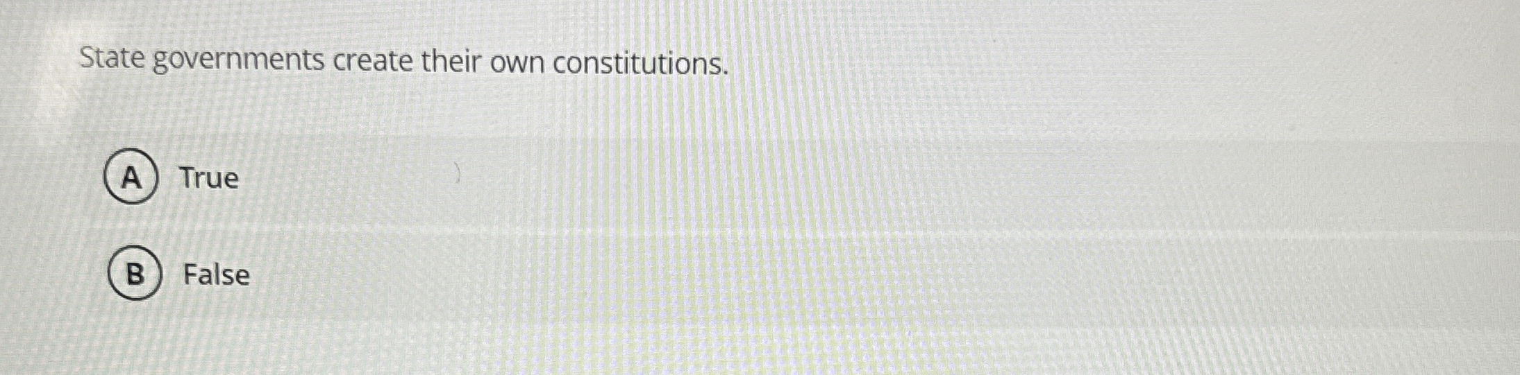  State governments create their own constitutions. True False 