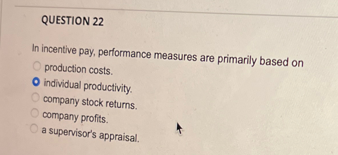  QUESTION 22 In incentive pay, performance measures are primarily based on