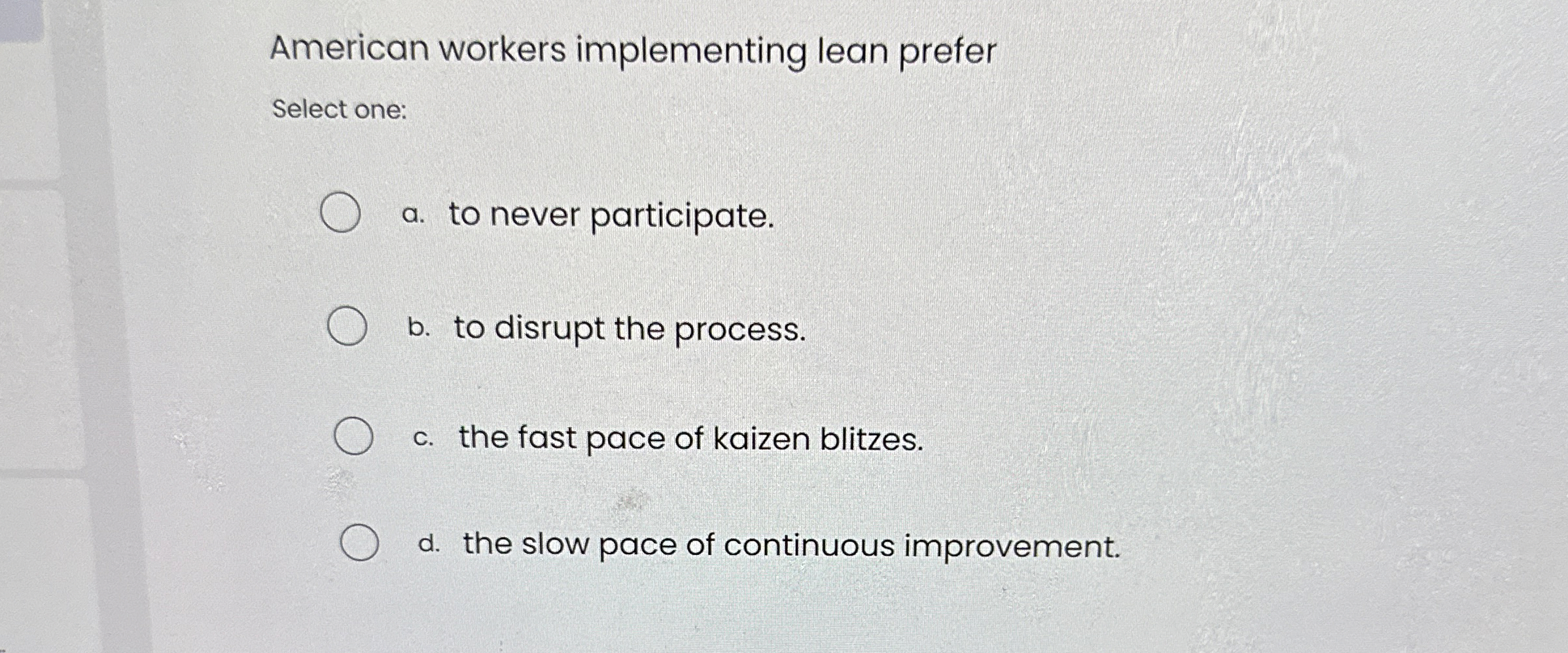  American workers implementing lean prefer Select one: a. to never participate.