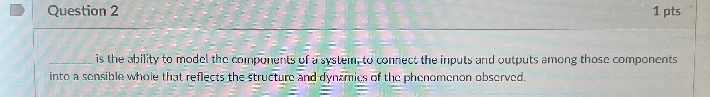  Question 2 1 pts is the ability to model the components