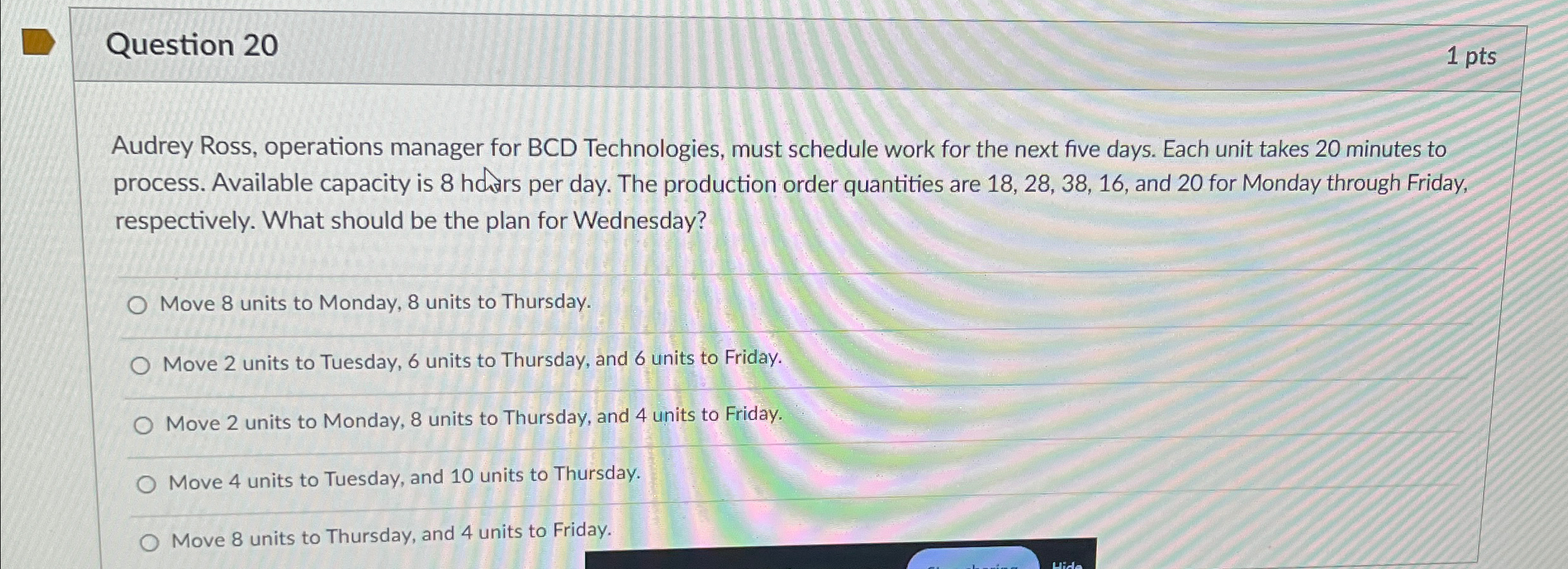  Question 20 1pts Audrey Ross, operations manager for BCD Technologies, must