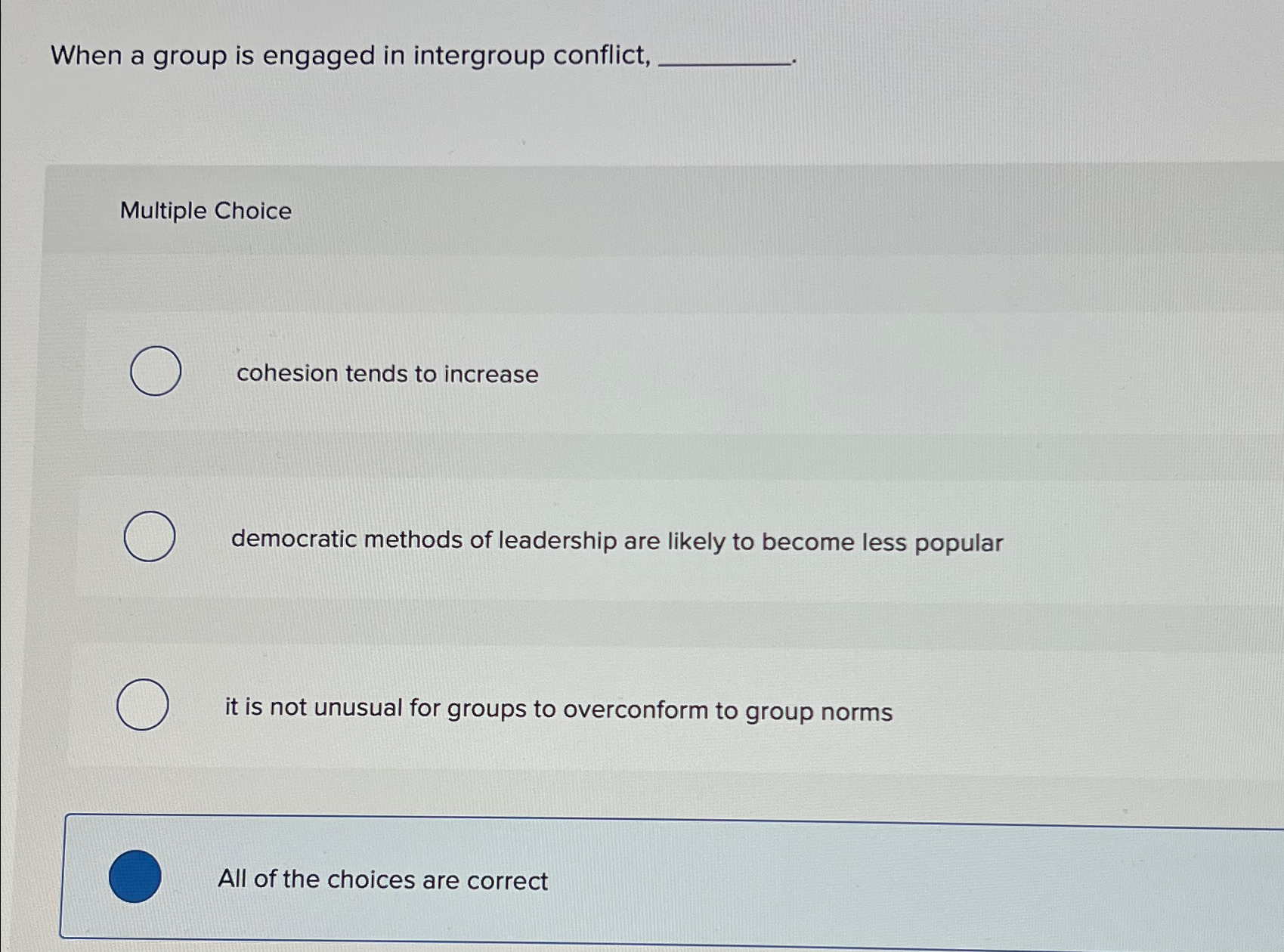  When a group is engaged in intergroup conflict, Multiple Choice cohesion