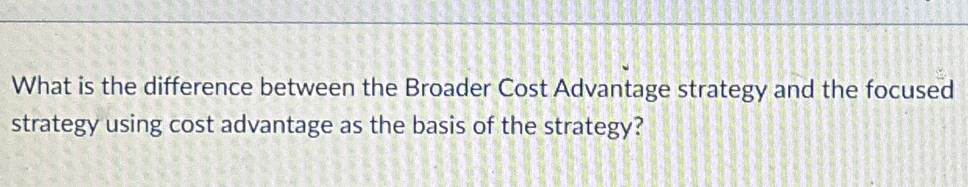  What is the difference between the Broader Cost Advantage strategy and