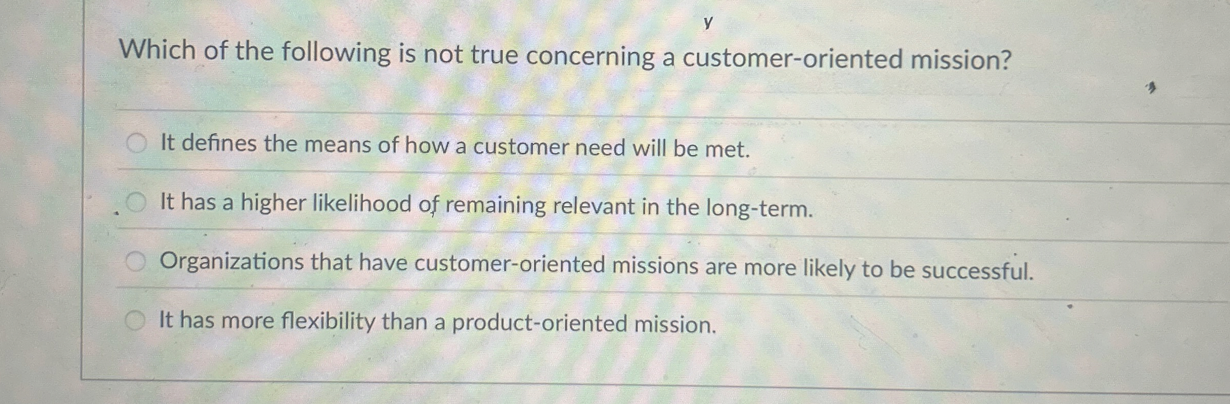  Which of the following is not true concerning a customer-oriented mission?