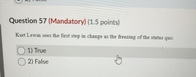  Question 57(Mandatory)(1.5 points) Kurt Lewin sees the first atep in change