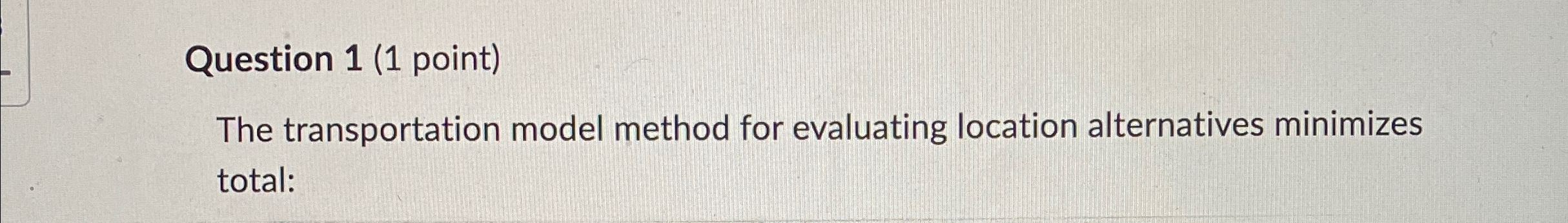  Question 1(1 point) The transportation model method for evaluating location alternatives