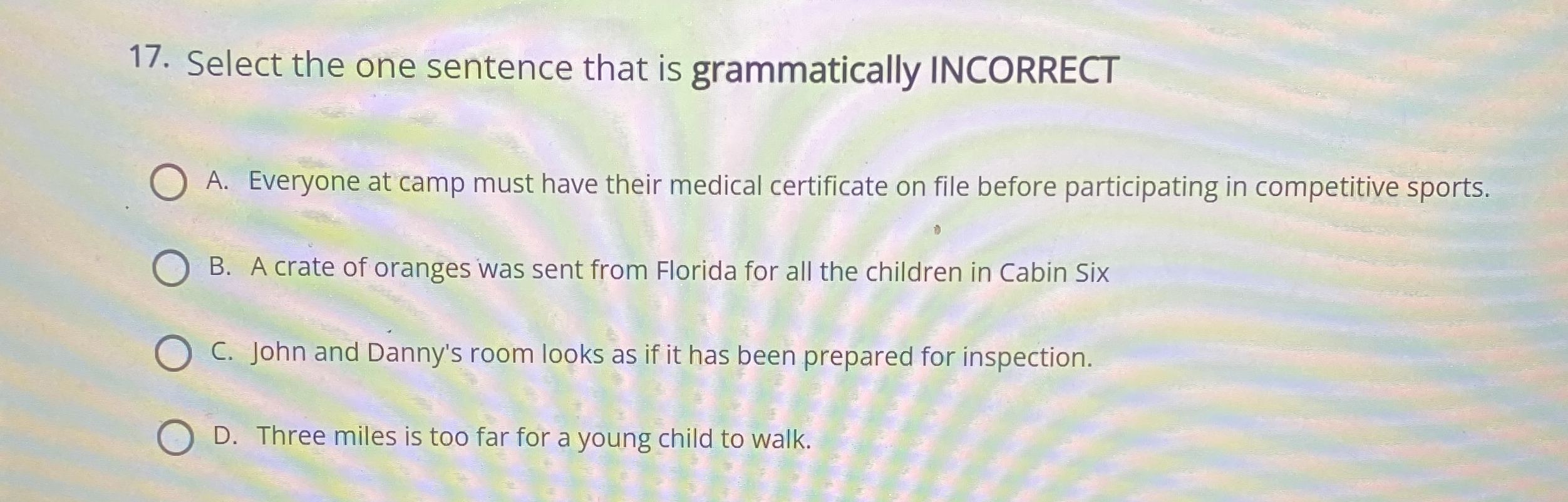  Select the one sentence that is grammatically INCORRECT A. Everyone at