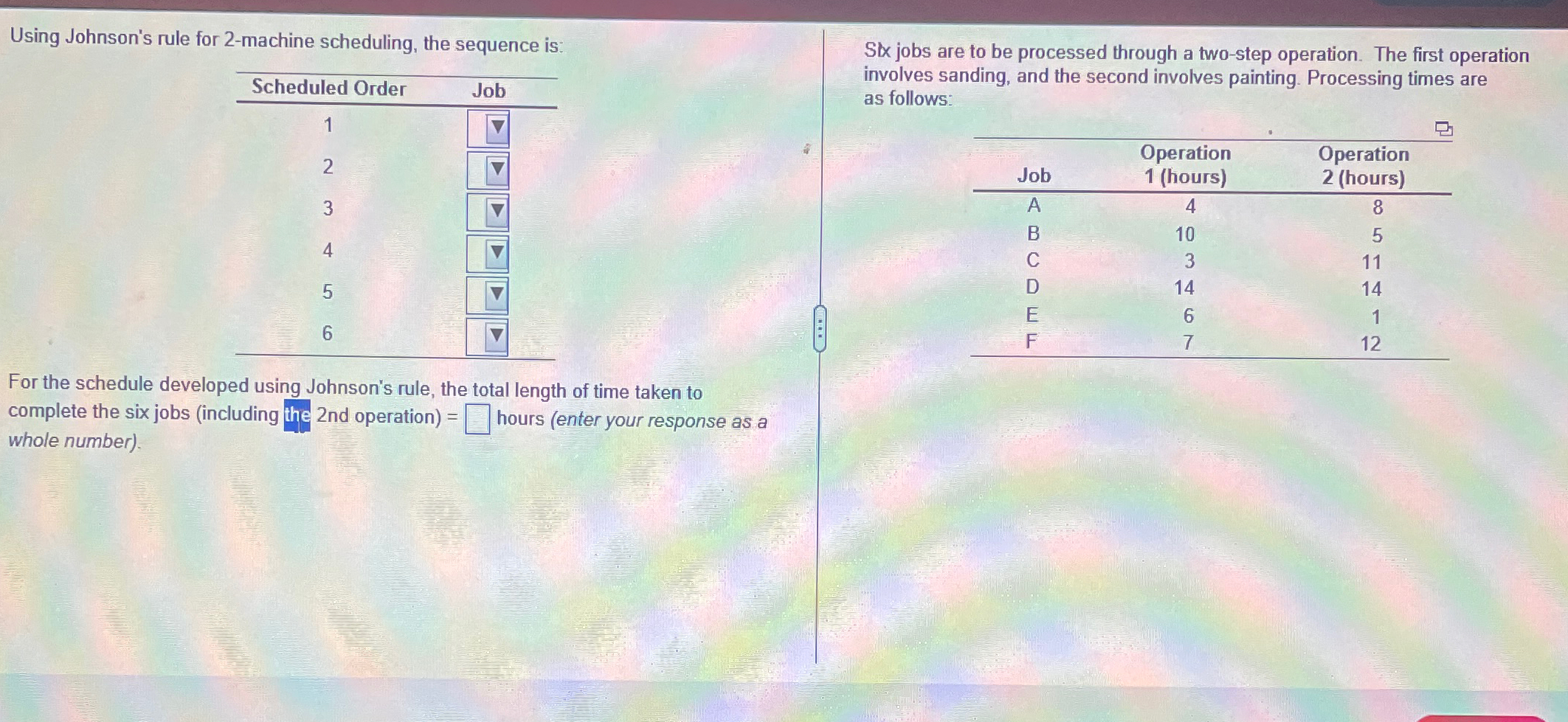  Using Johnson's rule for 2-machine scheduling, the sequence is: \table[[Scheduled Order,Job],[1,