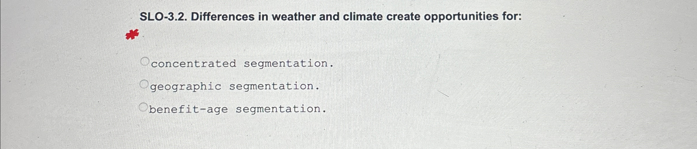  SLO-3.2. Differences in weather and climate create opportunities for: concentrated segmentation.