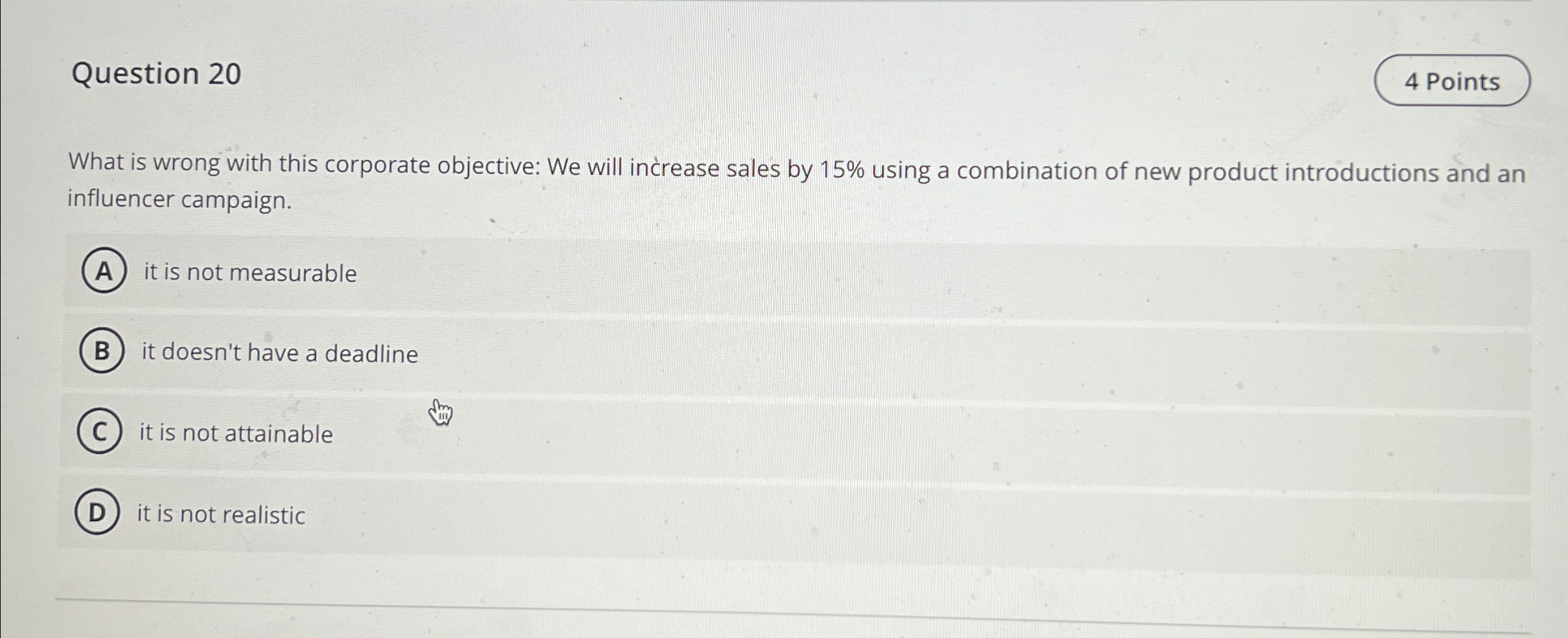 Question 20 What is wrong with this corporate objective: We will