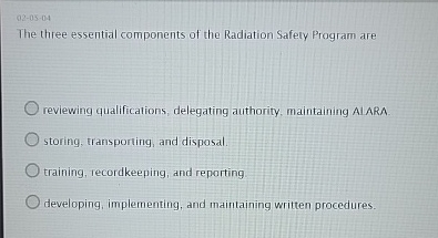  02-05-04 The three essential components of the Radiation Safety Program are