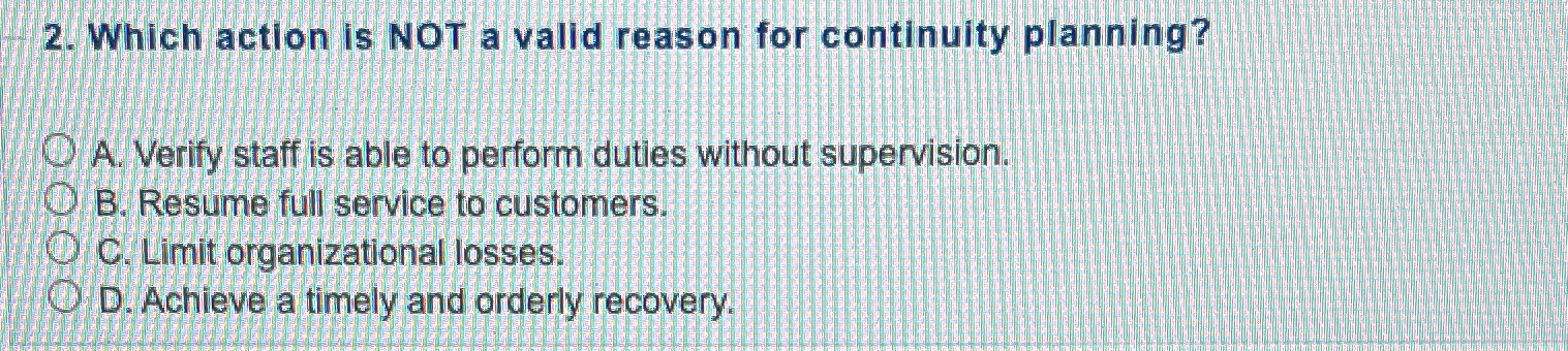  Which action is NOT a valid reason for continuity planning? A.