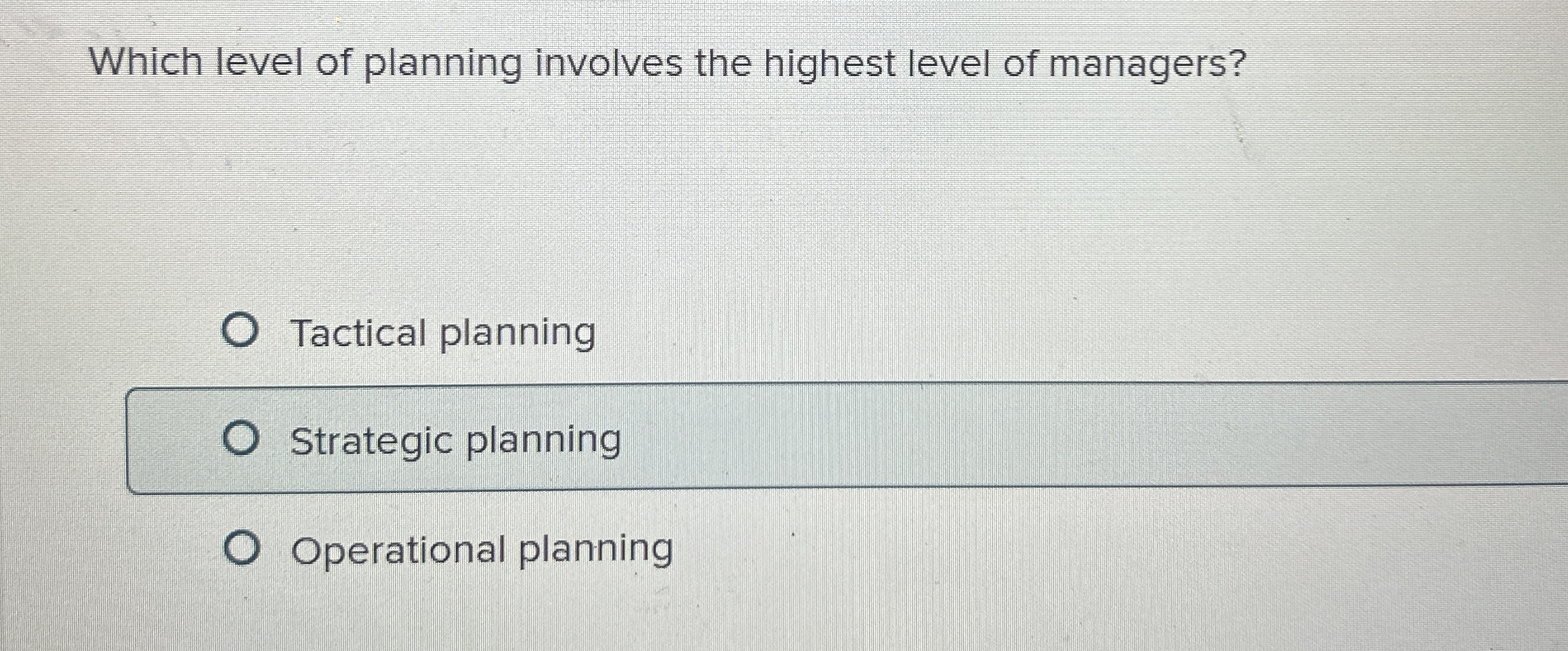  Which level of planning involves the highest level of managers? Tactical