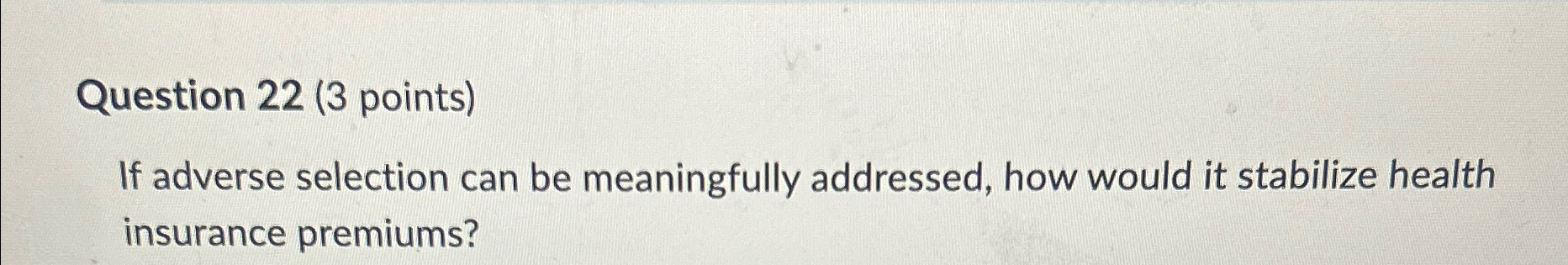  Question 22(3 points) If adverse selection can be meaningfully addressed, how