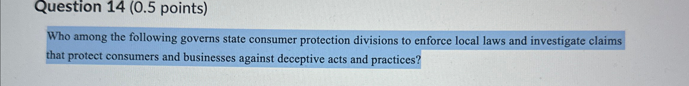  Question 14(0.5 points) Who among the following governs state consumer protection