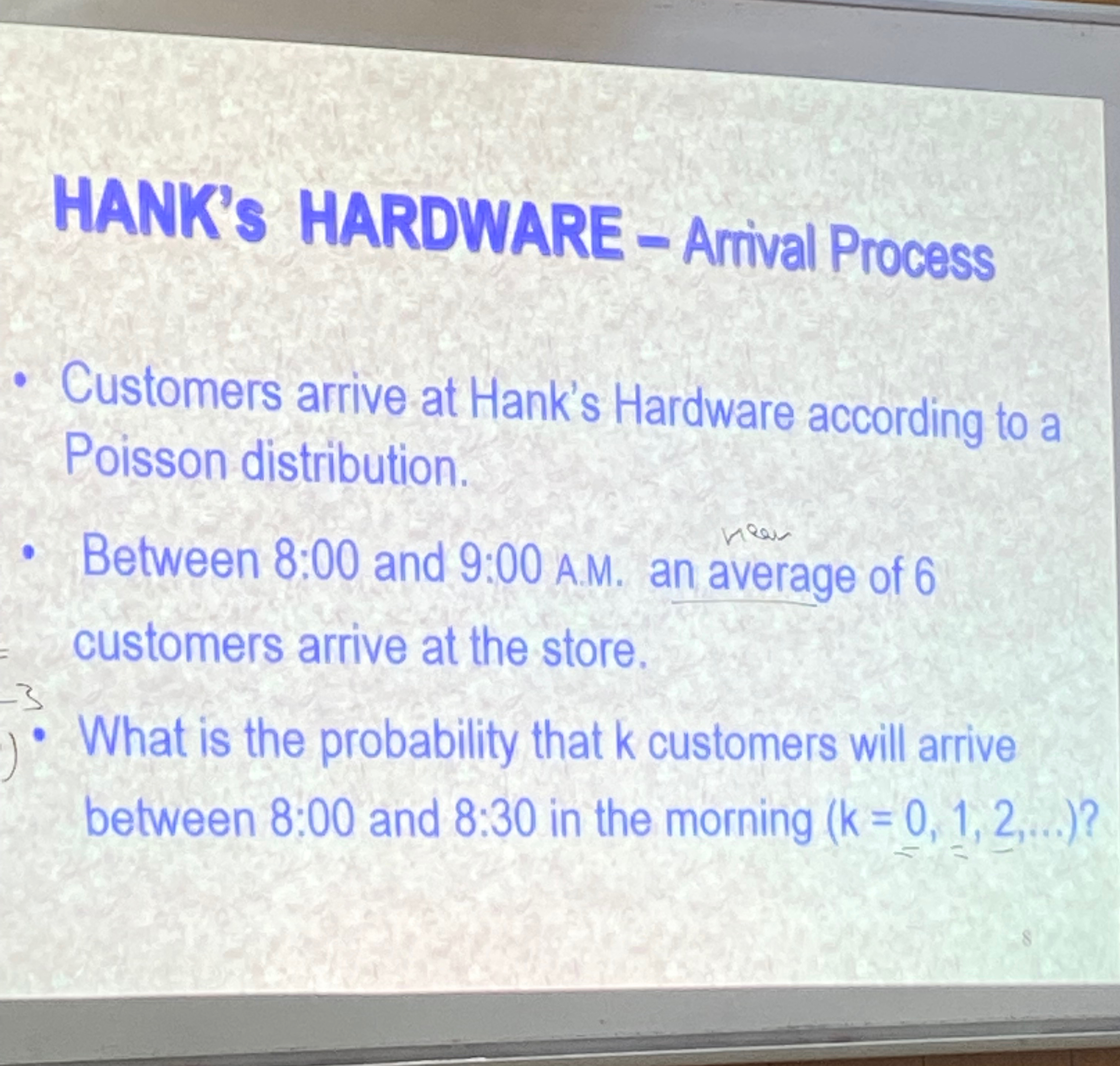  HANK's HARDWARE - Arrival Process Customers arrive at Hank's Hardware according