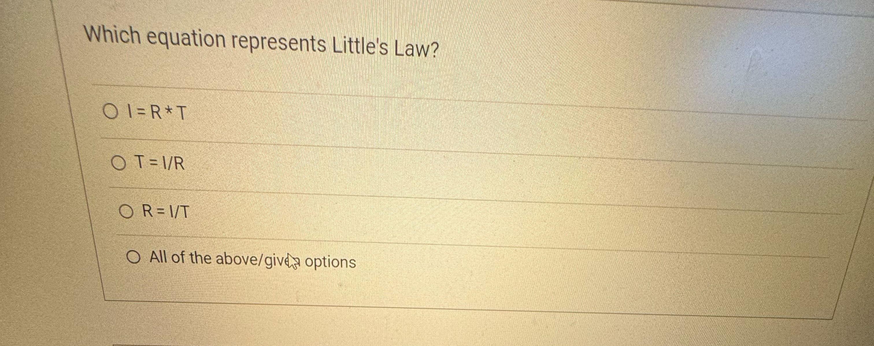  Which equation represents Little's Law? I=R**T T=IR R=1T All of the