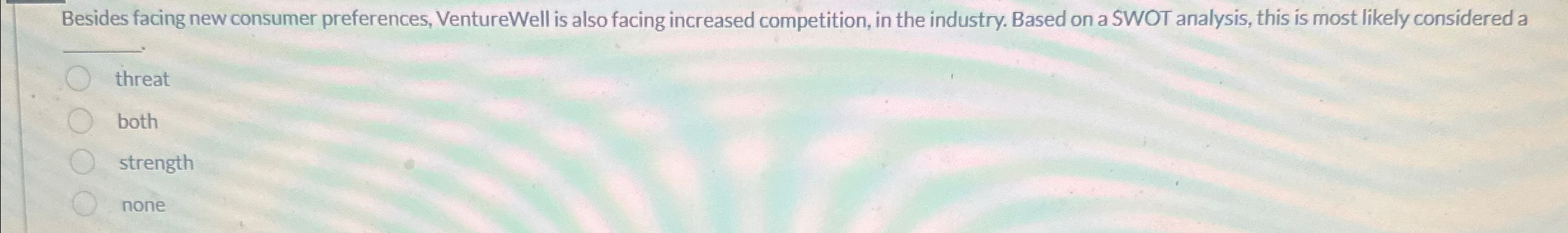  Besides facing new consumer preferences, VentureWell is also facing increased competition,