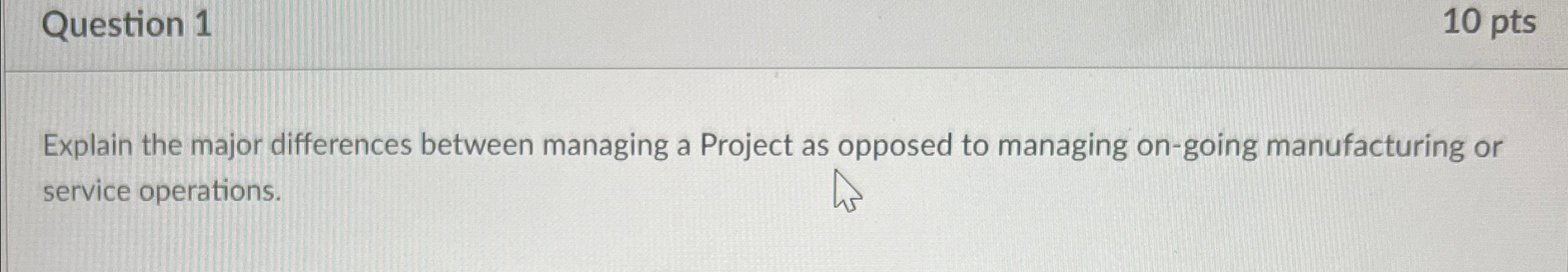  Question 1 10 pts Explain the major differences between managing a