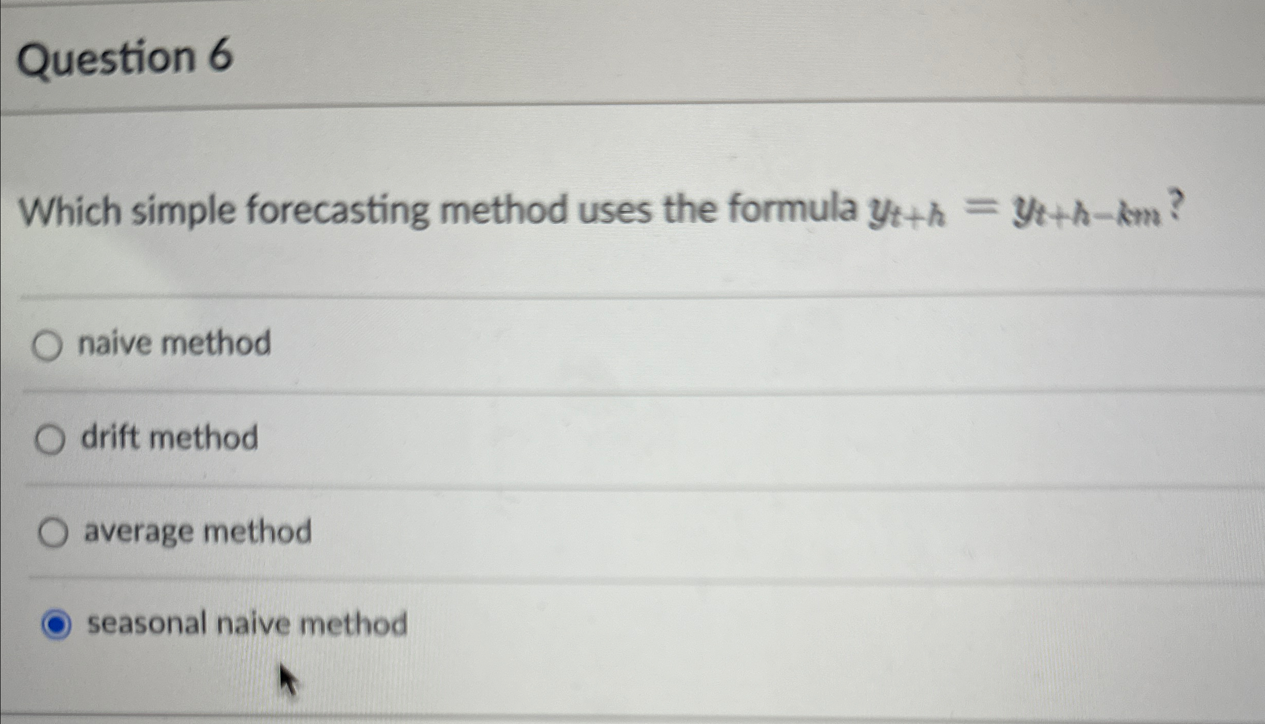 Question 6 Which simple forecasting method uses the formula yt+h=yt+h-km? Answer
