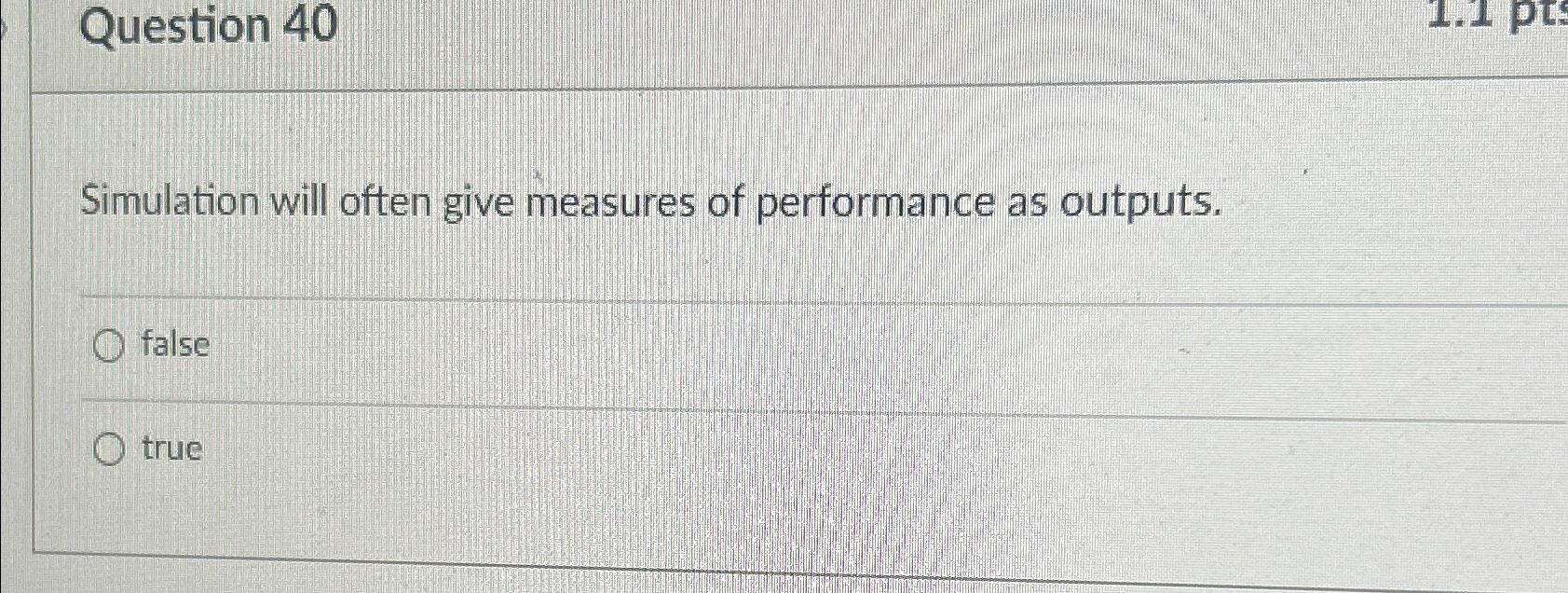  Question 40 Simulation will often give measures of performance as outputs.