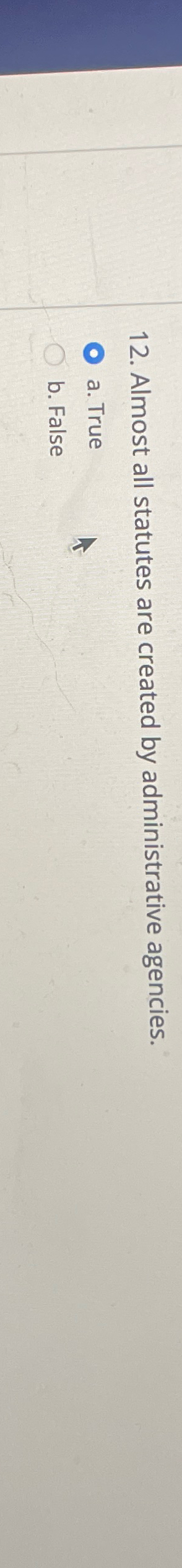  Almost all statutes are created by administrative agencies. a. True b.