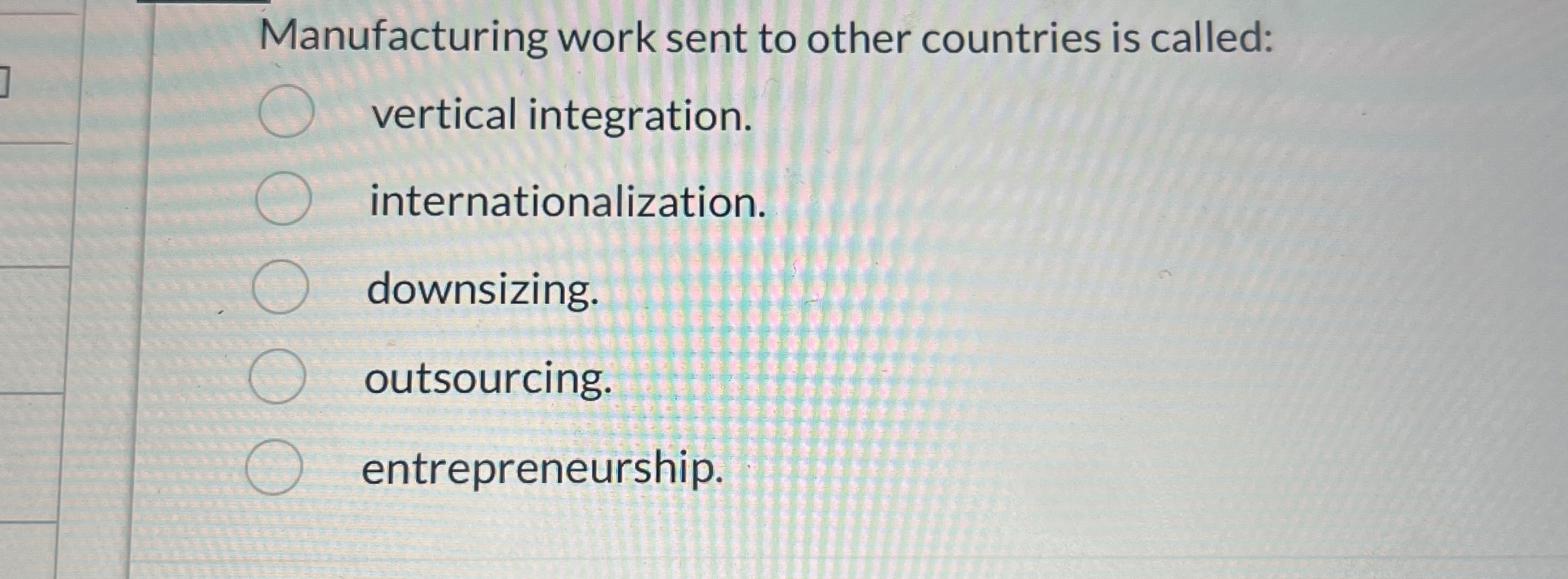  Manufacturing work sent to other countries is called: vertical integration. internationalization.