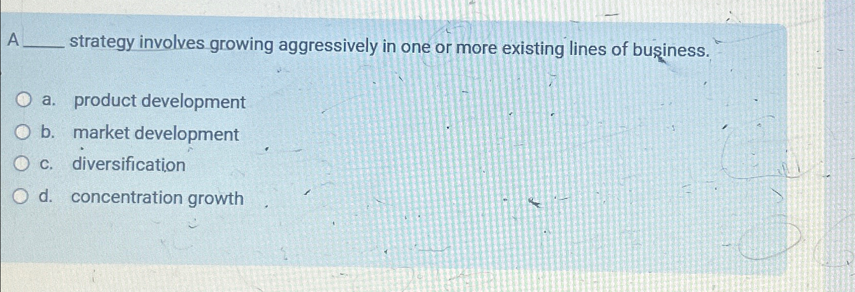  A strategy involves growing aggressively in one or more existing lines
