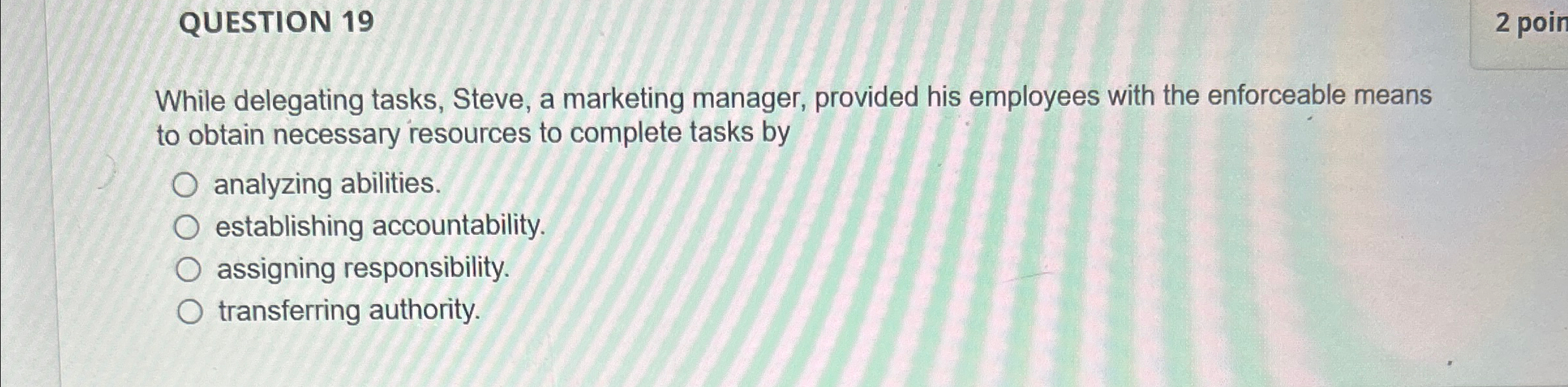  QUESTION 19 While delegating tasks, Steve, a marketing manager, provided his