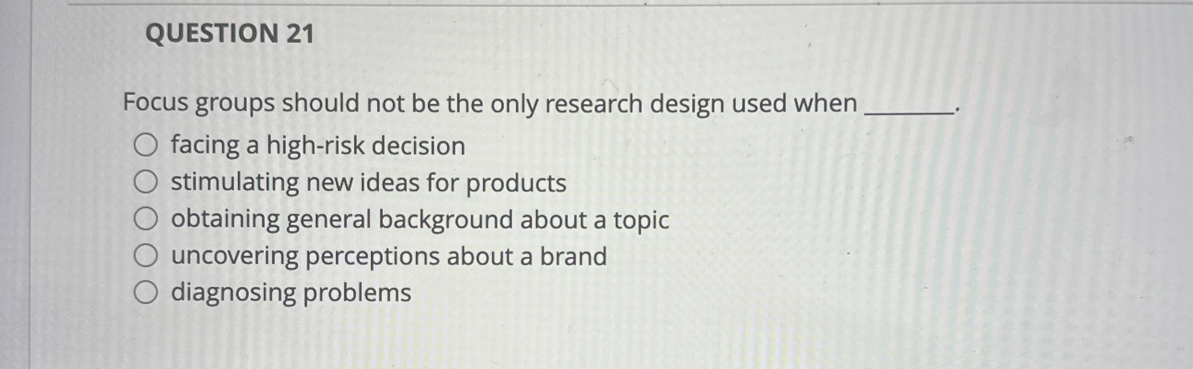  QUESTION 21 Focus groups should not be the only research design