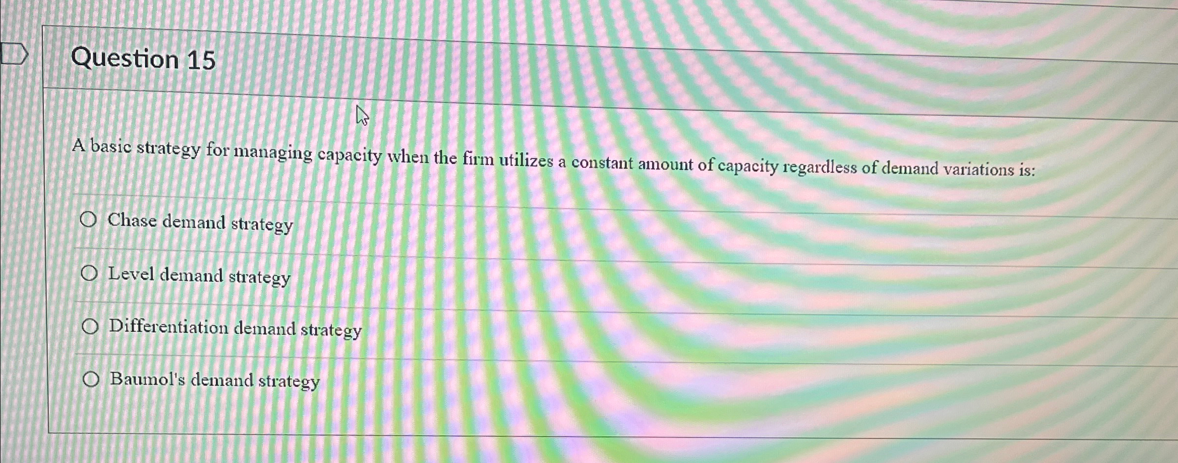  Question 15 A basic strategy for managing capacity when the firm