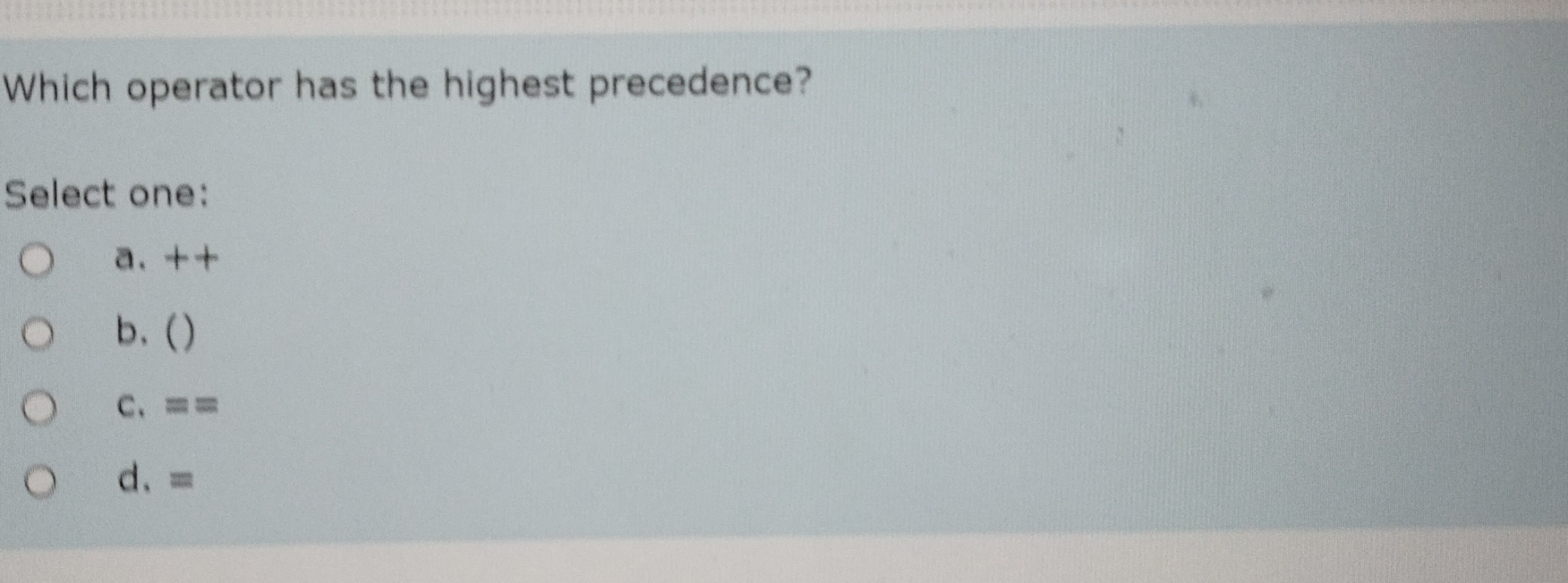  Which operator has the highest precedence? Select one: a.++ b.() c.==