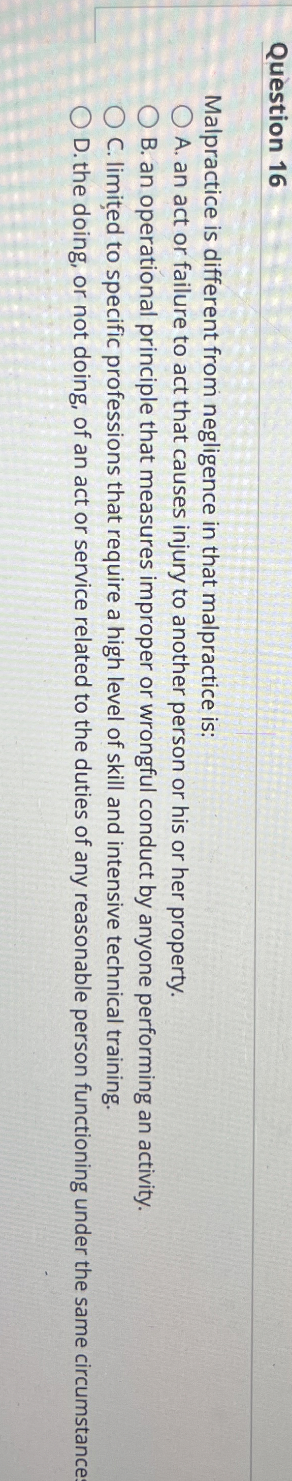  Question 16 Malpractice is different from negligence in that malpractice is: