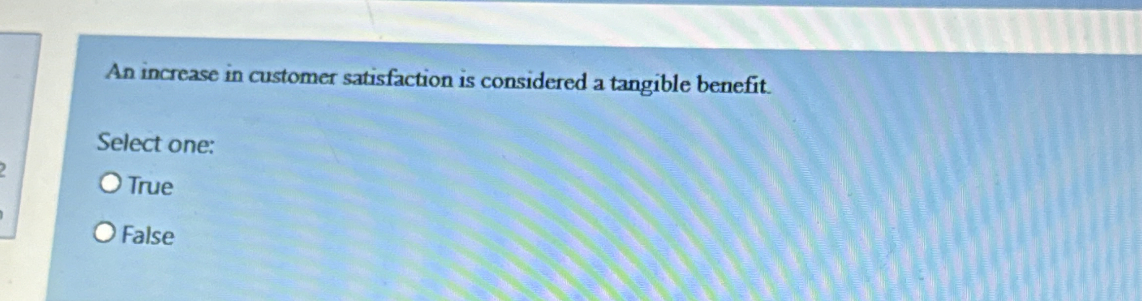 An increase in customer satisfaction is considered a tangible benefit. Select