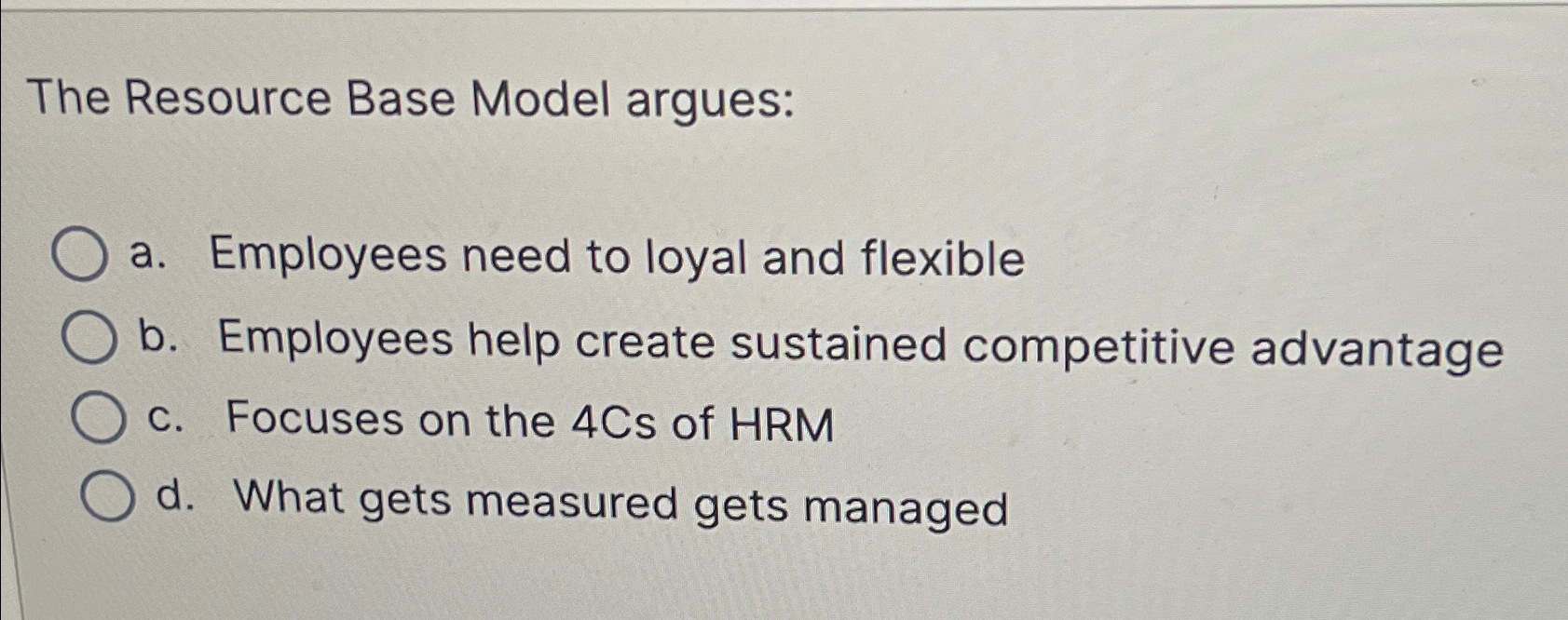  The Resource Base Model argues: a. Employees need to loyal and